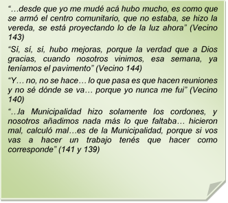 ??desde que yo me mud ac hubo mucho, es como que se arm el centro comunitario, que no estaba, se hizo la vereda, se est proyectando lo de la luz ahora? (Vecino 143)