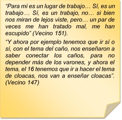 ?Para m es un lugar de trabajo? S, es un trabajo? S, es un trabajo, no? si bien nos miran de lejos viste, pero? un par de veces me han tratado mal, me han escupido? (Vecino 151).