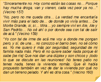 �Sinceramente no. Hoy como est�n las cosas no� Porque hay mucha droga, van y vienen, cada vez peor ya no�� (Vecino 157)